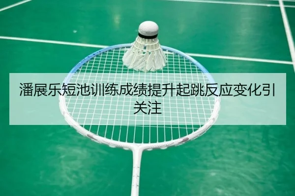 潘展乐短池训练成绩提升起跳反应变化引关注